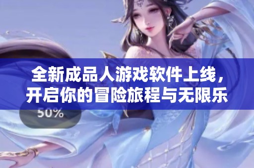 全新成品人游戏软件上线，开启你的冒险旅程与无限乐趣