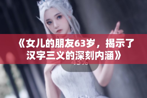 《女儿的朋友63岁，揭示了汉字三义的深刻内涵》