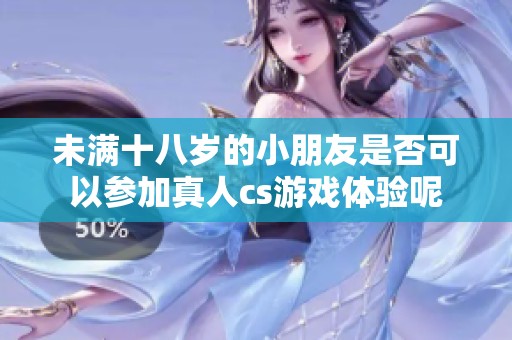 未满十八岁的小朋友是否可以参加真人cs游戏体验呢