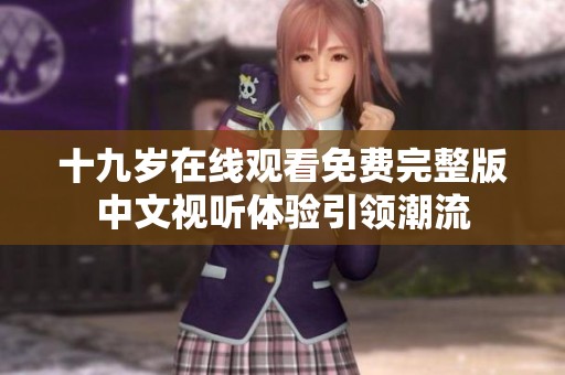 十九岁在线观看免费完整版中文视听体验引领潮流