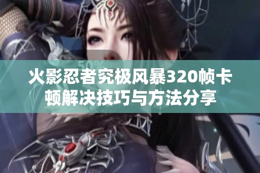 火影忍者究极风暴320帧卡顿解决技巧与方法分享