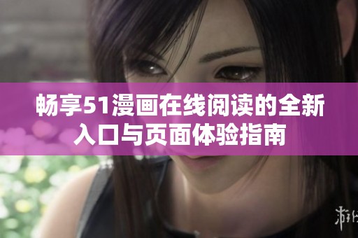畅享51漫画在线阅读的全新入口与页面体验指南