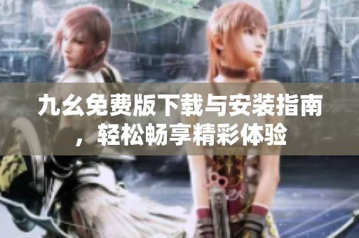 九幺免费版下载与安装指南，轻松畅享精彩体验
