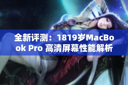 全新评测：1819岁MacBook Pro 高清屏幕性能解析与体验分享