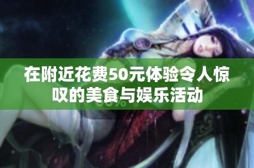 在附近花费50元体验令人惊叹的美食与娱乐活动