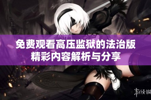 免费观看高压监狱的法治版精彩内容解析与分享