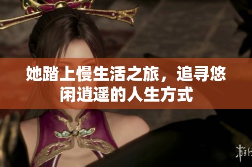 她踏上慢生活之旅，追寻悠闲逍遥的人生方式