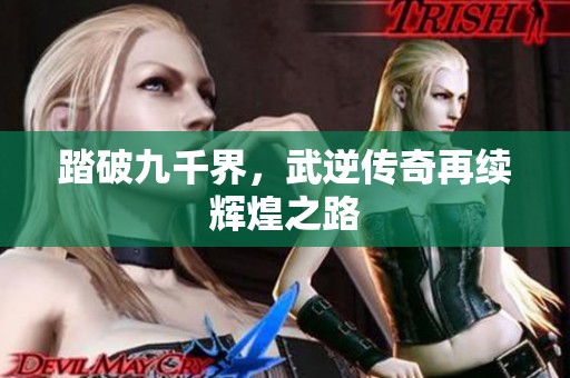 踏破九千界，武逆传奇再续辉煌之路