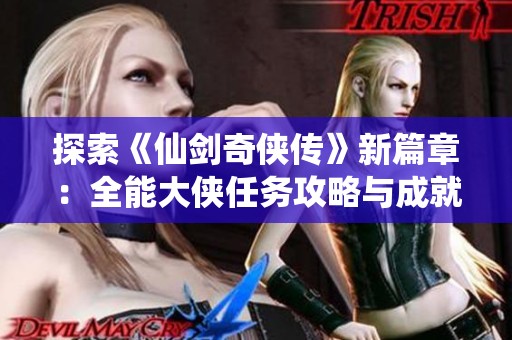 探索《仙剑奇侠传》新篇章：全能大侠任务攻略与成就指南