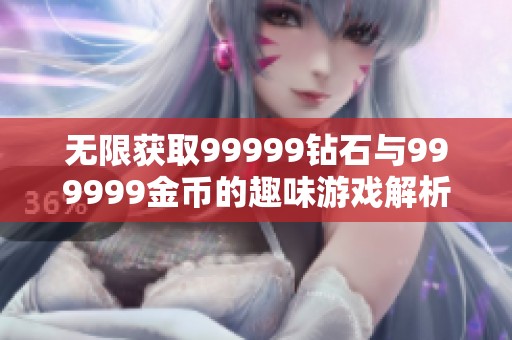 无限获取99999钻石与999999金币的趣味游戏解析