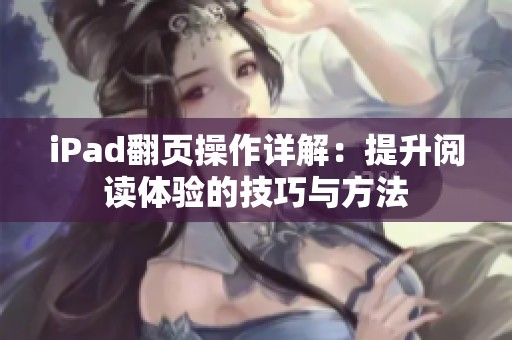 iPad翻页操作详解：提升阅读体验的技巧与方法