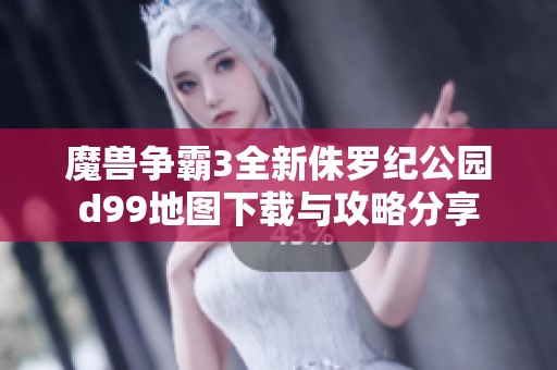 魔兽争霸3全新侏罗纪公园d99地图下载与攻略分享