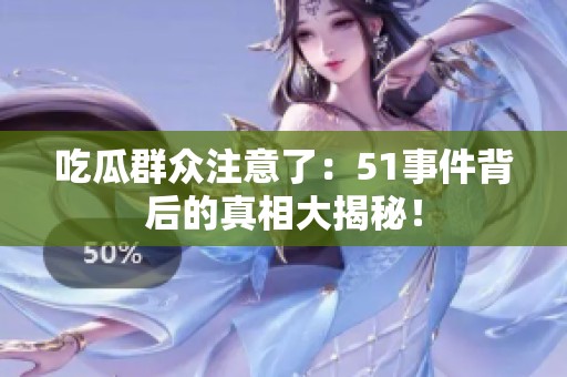 吃瓜群众注意了：51事件背后的真相大揭秘！