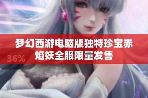 梦幻西游电脑版独特珍宝赤焰妖全服限量发售