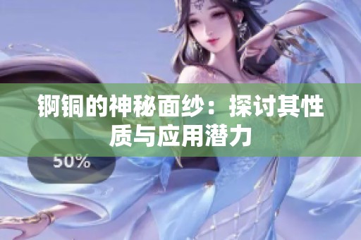 锕铜的神秘面纱：探讨其性质与应用潜力