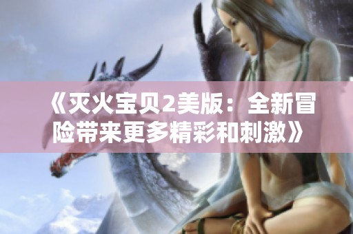 《灭火宝贝2美版：全新冒险带来更多精彩和刺激》