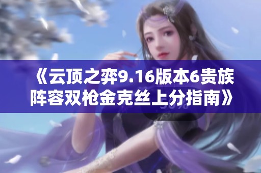 《云顶之弈9.16版本6贵族阵容双枪金克丝上分指南》