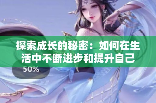 探索成长的秘密：如何在生活中不断进步和提升自己