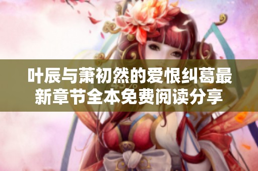 叶辰与萧初然的爱恨纠葛最新章节全本免费阅读分享