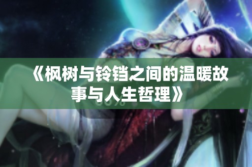《枫树与铃铛之间的温暖故事与人生哲理》