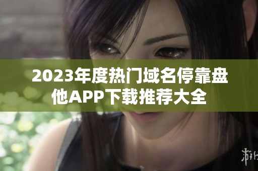 2023年度热门域名停靠盘他APP下载推荐大全
