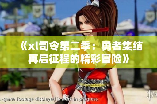 《xl司令第二季：勇者集结再启征程的精彩冒险》