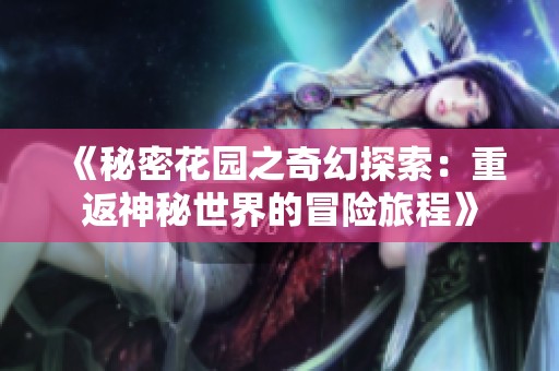 《秘密花园之奇幻探索：重返神秘世界的冒险旅程》