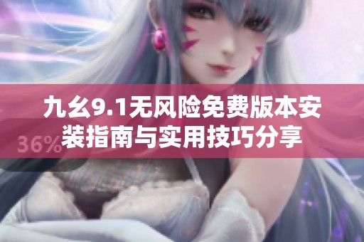九幺9.1无风险免费版本安装指南与实用技巧分享