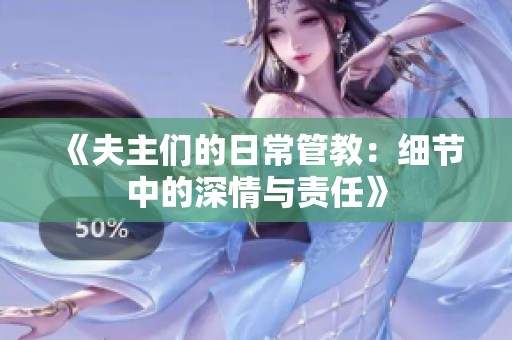 《夫主们的日常管教：细节中的深情与责任》