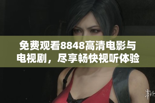 免费观看8848高清电影与电视剧，尽享畅快视听体验