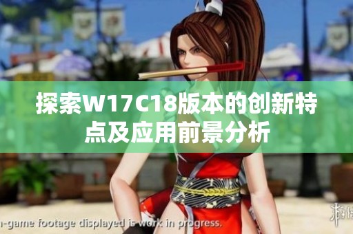 探索W17C18版本的创新特点及应用前景分析
