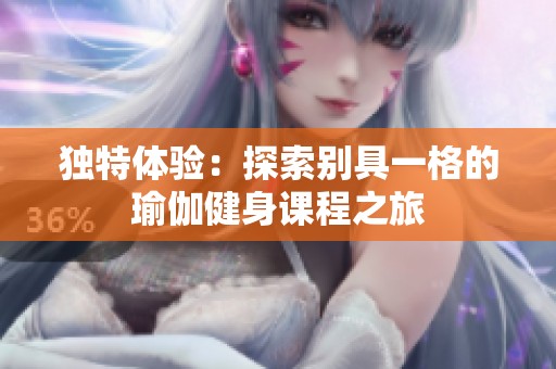 独特体验：探索别具一格的瑜伽健身课程之旅
