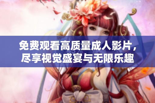 免费观看高质量成人影片，尽享视觉盛宴与无限乐趣