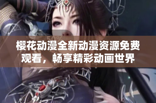 樱花动漫全新动漫资源免费观看，畅享精彩动画世界