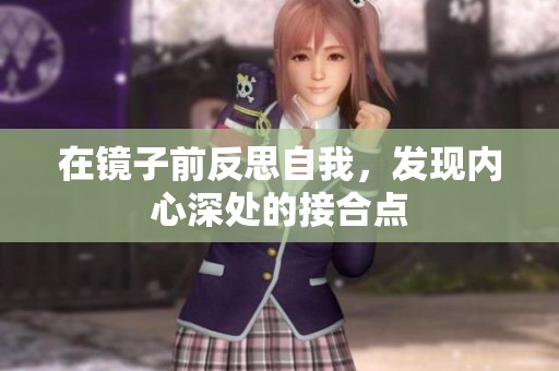 在镜子前反思自我，发现内心深处的接合点