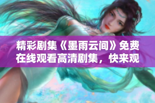 精彩剧集《墨雨云间》免费在线观看高清剧集，快来观看吧！