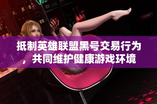 抵制英雄联盟黑号交易行为，共同维护健康游戏环境