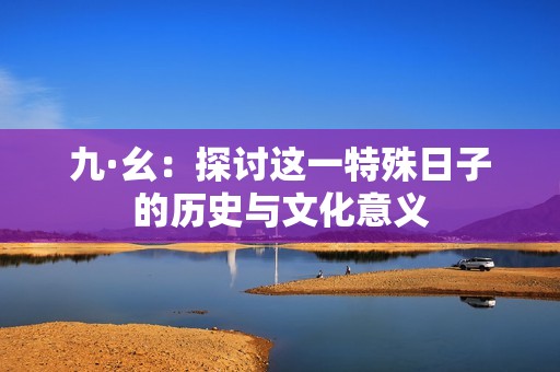 九·幺：探讨这一特殊日子的历史与文化意义