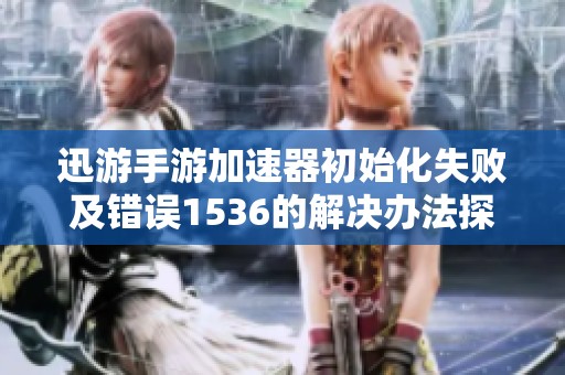 迅游手游加速器初始化失败及错误1536的解决办法探讨