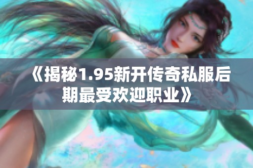 《揭秘1.95新开传奇私服后期最受欢迎职业》