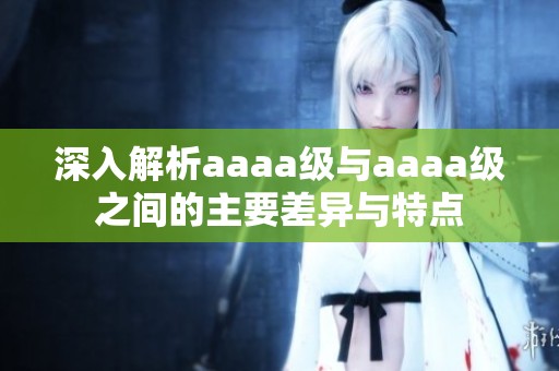 深入解析aaaa级与aaaa级之间的主要差异与特点
