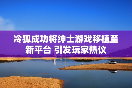 冷狐成功将绅士游戏移植至新平台 引发玩家热议