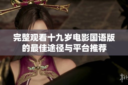 完整观看十九岁电影国语版的最佳途径与平台推荐