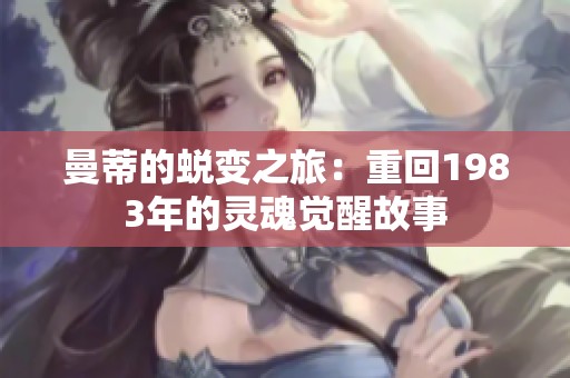 曼蒂的蜕变之旅：重回1983年的灵魂觉醒故事