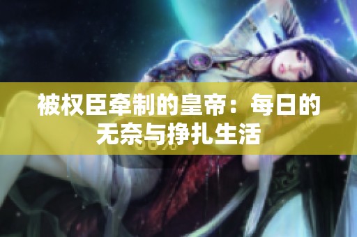 被权臣牵制的皇帝：每日的无奈与挣扎生活