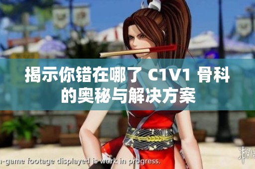 揭示你错在哪了 C1V1 骨科的奥秘与解决方案