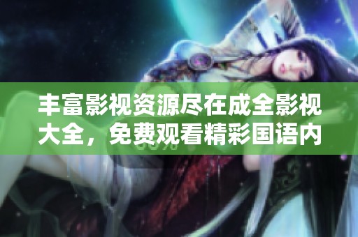 丰富影视资源尽在成全影视大全，免费观看精彩国语内容