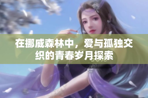 在挪威森林中，爱与孤独交织的青春岁月探索
