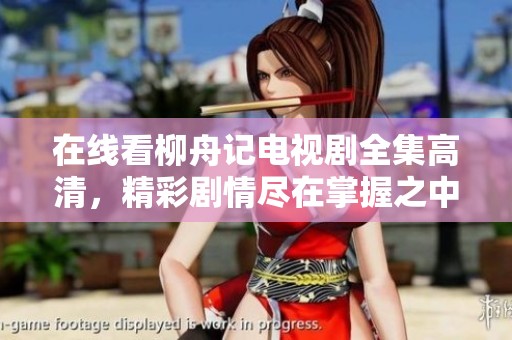在线看柳舟记电视剧全集高清，精彩剧情尽在掌握之中
