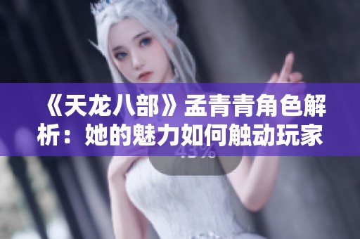 《天龙八部》孟青青角色解析：她的魅力如何触动玩家心弦